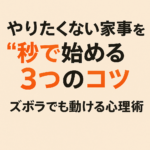 やりたくない家事を“秒で始める”3つのコツ｜ズボラでも動ける心理術