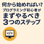 何から始めればいい?プログラミング初心者がまずやるべき3つのステップ 何から始めればいい?プログラミング初心者がまずやるべき3つのステップ