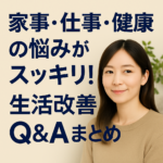 家事・仕事・健康の悩みがスッキリ!生活改善Q&Aまとめ 家事・仕事・健康の悩みがスッキリ!生活改善Q&Aまとめ