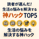 読者が選んだ！生活の悩みを解決する神ハックTOP5