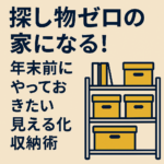 探し物ゼロの家になる！年末前にやっておきたい見える化収納術