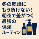 冬の乾燥にもう負けない！朝夜で差がつく最強の保湿ルーティン