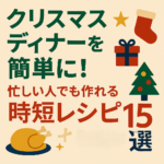 クリスマスディナーを簡単に！忙しい人でも作れる時短レシピ15選