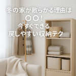 冬の家が散らかる理由は○○！今すぐできる戻しやすい収納テク
