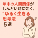 年末の人間関係がしんどい時に効く。“ゆるく生きる思考法”5選 年末の人間関係がしんどい時に効く。“ゆるく生きる思考法”5選