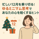 忙しい12月を乗り切る!ゆるミニマム思考であなたの心を軽くするヒント 忙しい12月を乗り切る!ゆるミニマム思考であなたの心を軽くするヒント
