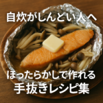 自炊がしんどい人へ｜ほったらかしで作れる手抜きレシピ集