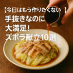 【今日はもう作りたくない】手抜きなのに大満足!ズボラ献立10選 【今日はもう作りたくない】手抜きなのに大満足!ズボラ献立10選