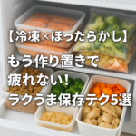 【冷凍×ほったらかし】もう作り置きで疲れない！ラクうま保存テク5選