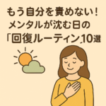 もう自分を責めない!メンタルが沈む日の“回復ルーティン”10選 もう自分を責めない!メンタルが沈む日の“回復ルーティン”10選