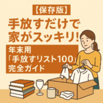 【保存版】手放すだけで家がスッキリ!年末用「手放すリスト100」完全ガイド 【保存版】手放すだけで家がスッキリ!年末用「手放すリスト100」完全ガイド