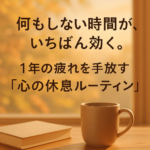 何もしない時間が、いちばん効く。1年の疲れを手放す「心の休息ルーティン」