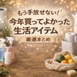 もう手放せない！今年買ってよかった生活アイテム厳選まとめ