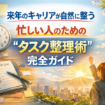 来年のキャリアが自然に整う｜忙しい人のための“タスク整理術”完全ガイド