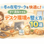 冬の在宅ワークを快適に！すぐ真似できるデスク環境の整え方10選