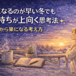 暗くなるのが早い冬でも気持ちが上向く思考法｜夕方から楽になる考え方