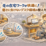 冬の在宅ワークが快適に！寒さに負けないデスク環境の整え方