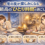 冬の夜が楽しみになる|最高の“ひとり時間”の過ごし方 冬の夜が楽しみになる|最高の“ひとり時間”の過ごし方