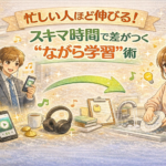 忙しい人ほど伸びる！スキマ時間で差がつく“ながら学習”術